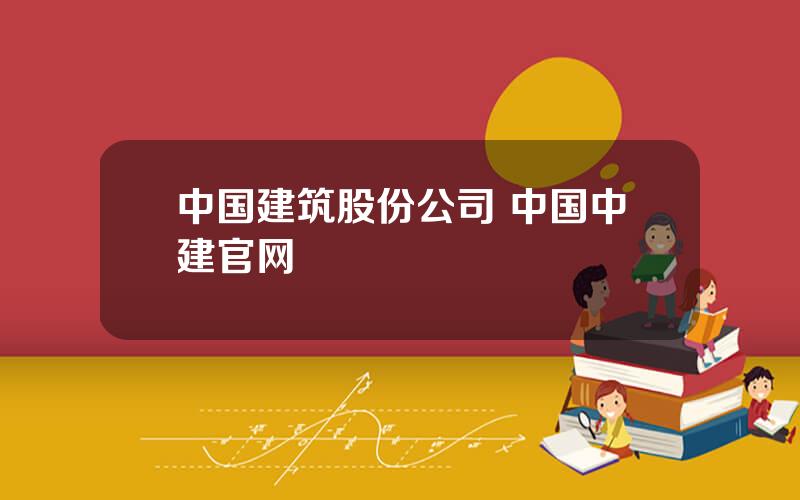 中国建筑股份公司 中国中建官网